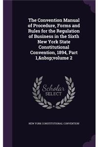 Convention Manual of Procedure, Forms and Rules for the Regulation of Business in the Sixth New York State Constitutional Convention, 1894, Part 1, volume 2
