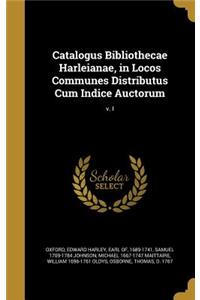 Catalogus Bibliothecae Harleianae, in Locos Communes Distributus Cum Indice Auctorum; v. I