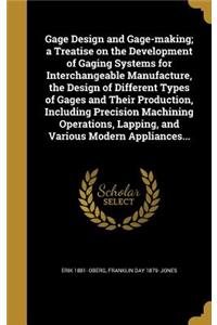 Gage Design and Gage-Making; A Treatise on the Development of Gaging Systems for Interchangeable Manufacture, the Design of Different Types of Gages and Their Production, Including Precision Machining Operations, Lapping, and Various Modern Applian