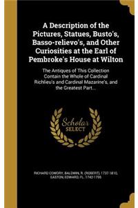 A Description of the Pictures, Statues, Busto's, Basso-relievo's, and Other Curiosities at the Earl of Pembroke's House at Wilton