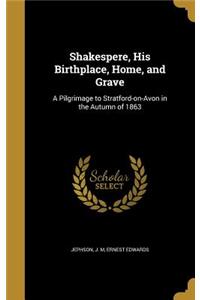 Shakespere, His Birthplace, Home, and Grave