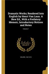 Dramatic Works; Rendered Into English by Henri Van Laun. A New Ed., With a Prefatory Memoir, Introductory Notices and Notes; Volume 1