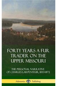 Forty Years a Fur Trader on the Upper Missouri