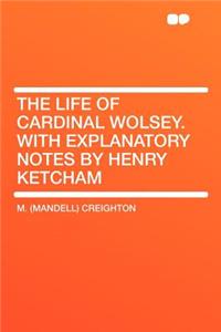 The Life of Cardinal Wolsey. with Explanatory Notes by Henry Ketcham