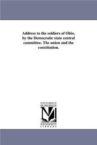 Address to the soldiers of Ohio, by the Democratic state central committee. The union and the constitution.