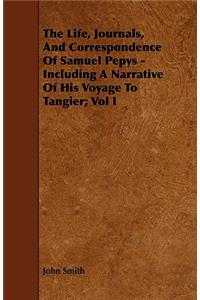 The Life, Journals, And Correspondence Of Samuel Pepys - Including A Narrative Of His Voyage To Tangier; Vol I