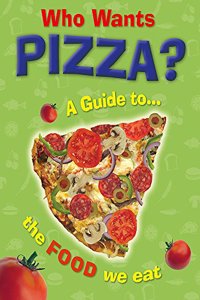 Who Wants Pizza?: A Guide to the Food We Eat