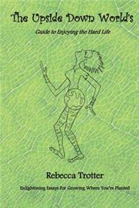 The Upside Down World's Guide to Enjoying the Hard Life