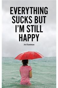 Everything Sucks, But I'm Still Happy