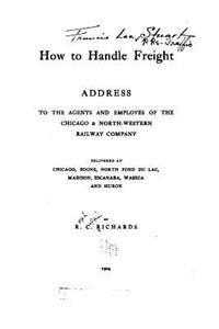 How to Handle Freight, Address to the Agents and Employes of the Chicago and North-western Railway Company
