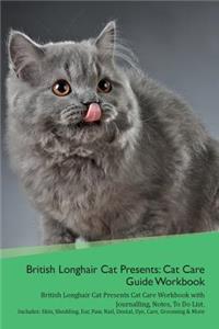 British Longhair Cat Presents: Cat Care Guide Workbook British Longhair Cat Presents Cat Care Workbook with Journalling, Notes, to Do List. Includes: Skin, Shedding, Ear, Paw, Nail, Dental, Eye, Care, Grooming & More