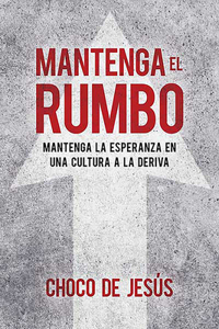 Mantenga El Rumbo: Mantenga La Esperanza En Una Cultura a la Deriva / Stay the C Ourse: Finding Hope in a Drifting Culture