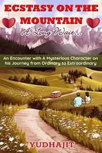 Ecstasy on the Mountain - A Long Wait... : An Encounter with A Mysterious Character on his Journey from Ordinary to Extraordinary