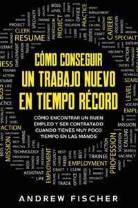 Cómo Conseguir un Trabajo Nuevo en Tiempo Récord