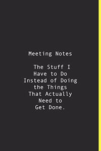 Meeting Notes The Stuff I Have to Do Instead of Doing the Things That Actually Need to Get Done.