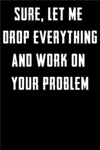 Sure, Let Me Drop Everything and Work On Your Problem