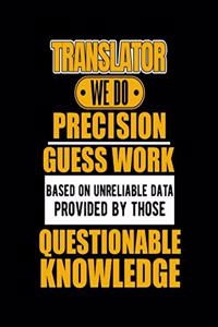 Translator We Do Precision Guess Work Based on Unreliable Data Provided by Those Questionable Knowledge