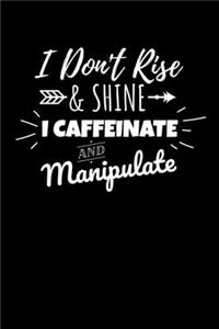 I Don't Rise & Shine I Caffeinate and Manipulate