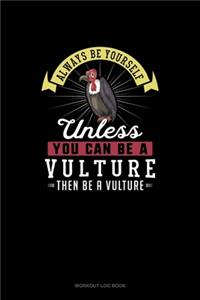 Always Be Yourself Unless You Can Be A Vulture Then Be A Vulture