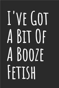 I've Got A Bit Of A Booze Fetish
