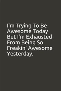 I'm Trying To Be Awesome Today But I'm Exhausted From Being So Freakin' Awesome Yesterday.
