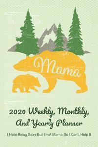 Mama 2020 Weekly, Monthly, And Yearly Planner; I Hate Being Sexy But I'm A Mama So I Can't Help It