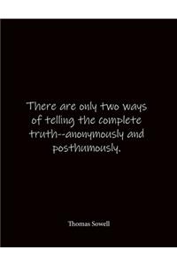 There are only two ways of telling the complete truth--anonymously and posthumously. Thomas Sowell