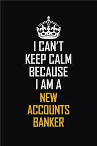 I Can't Keep Calm Because I Am A New Accounts Banker