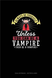 Always Be Yourself Unless You Can Be A Vampire Then Be A Vampire