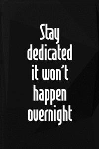 Stay Dedicated. It Won't Happen Overnight