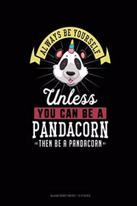 Always Be Yourself Unless You Can Be A Pandacorn Then Be A Pandacorn