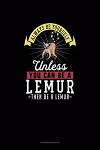 Always Be Yourself Unless You Can Be A Lemur Then Be A Lemur