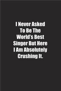 I Never Asked To Be The World's Best Singer But Here I Am Absolutely Crushing It.