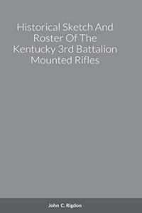 Historical Sketch And Roster Of The Kentucky 3rd Battalion Mounted Rifles