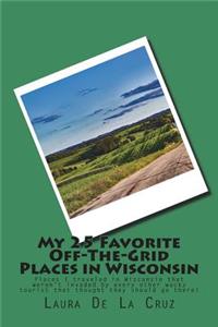 My 25 Favorite Off-The-Grid Places in Wisconsin: Places I traveled in Wisconsin that weren't invaded by every other wacky tourist that thought they should go there!