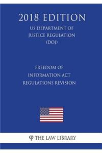 Freedom of Information Act Regulations - Revision (US Department of Justice Regulation) (DOJ) (2018 Edition)