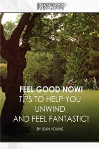 Feel Good Now: Tips to Help You Unwind and Feel Fantastic!