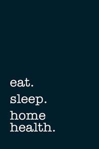 Eat. Sleep. Home Health. - Lined Notebook
