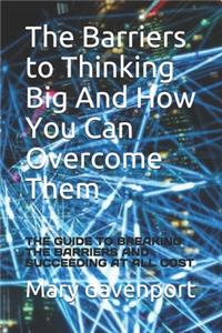 The Bаrrіеrѕ tо Thіnkіng Bіg And How You Can Overcome Them