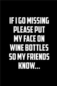 If I Go Missing Please Put My Face on the Wine Bottles So My Friends Know
