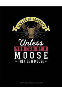 Always Be Yourself Unless You Can Be a Moose Then Be a Moose