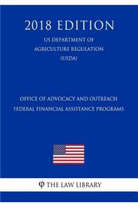 Office of Advocacy and Outreach Federal Financial Assistance Programs (Us Department of Agriculture Regulation) (Usda) (2018 Edition)