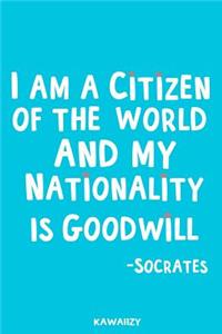 I Am a Citizen of the World and My Nationality Is Goodwill - Socrates