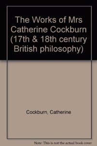 The Works of Mrs Catherine Cockburn (17th & 18th century British philosophy)