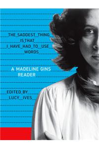 Saddest Thing Is That I Have Had to Use Words: A Madeline Gins Reader