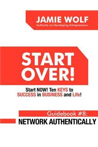 Start Over! Start Now! Ten Keys to Success in Business and Life! Guidebook # 8: Network Authentically