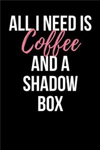 All I Need Is Coffee and a Shadow Box: Blank Lined Journal