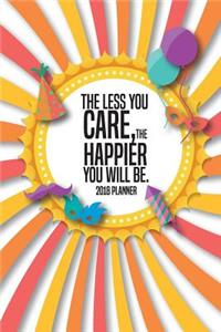 2018 Planner The Less You Care, The Happier You Will Be.