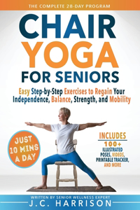 10-Minute Chair Yoga for Seniors Over 60: 28-Day Program Over 100 Illustrated Poses & Exercises For Better Flexibility, Balance & Mobility Designed To Improve Posture, Increase Your Independ