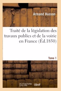 Traité de la Législation Des Travaux Publics Et de la Voirie En France. Tome 1
